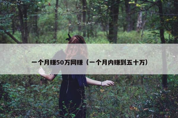 一个月赚50万网赚（一个月内赚到五十万）