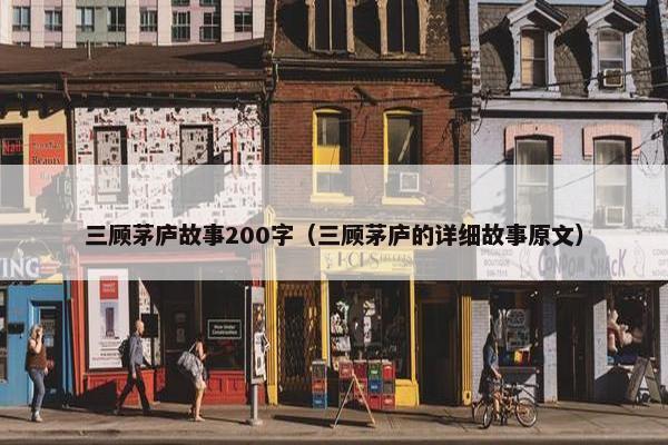三顾茅庐故事200字（三顾茅庐的详细故事原文）