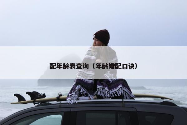 配年龄表查询（年龄婚配口诀）