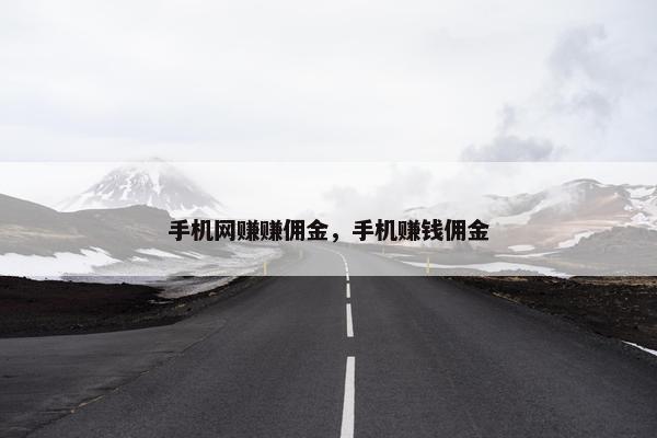 手机网赚赚佣金，手机赚钱佣金