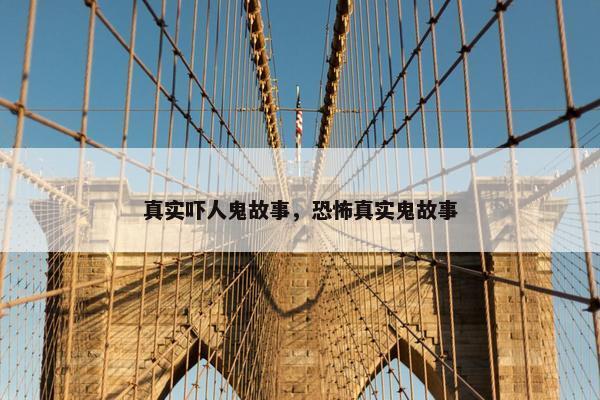 真实吓人鬼故事，恐怖真实鬼故事