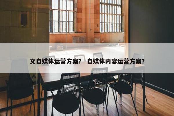 文自媒体运营方案？ 自媒体内容运营方案？