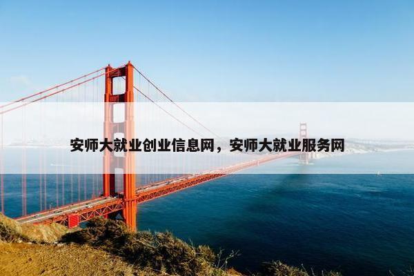 安师大就业创业信息网，安师大就业服务网