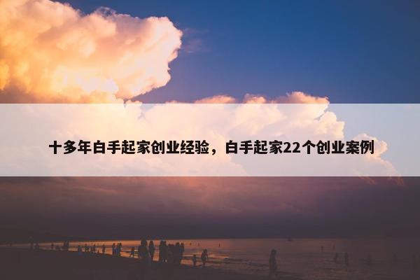 十多年白手起家创业经验，白手起家22个创业案例