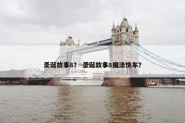 圣诞故事8？ 圣诞故事8魔法快车？