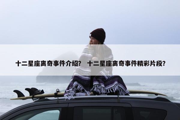 十二星座离奇事件介绍？ 十二星座离奇事件精彩片段？