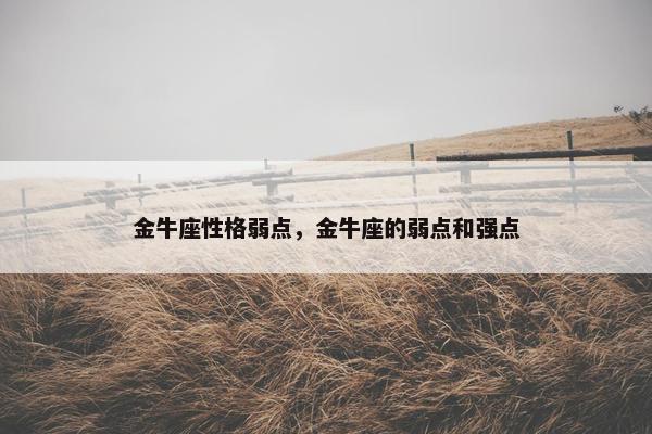 金牛座性格弱点，金牛座的弱点和强点