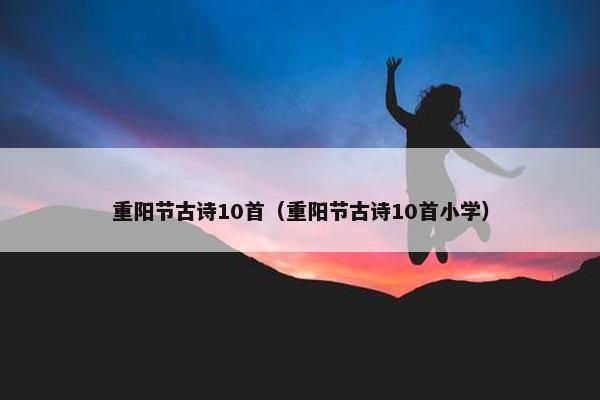 重阳节古诗10首（重阳节古诗10首小学）