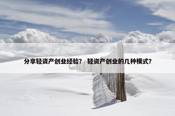分享轻资产创业经验？ 轻资产创业的几种模式？