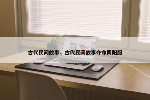 古代民间故事，古代民间故事夺命阴阳服