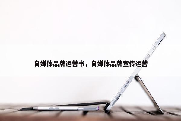 自媒体品牌运营书，自媒体品牌宣传运营