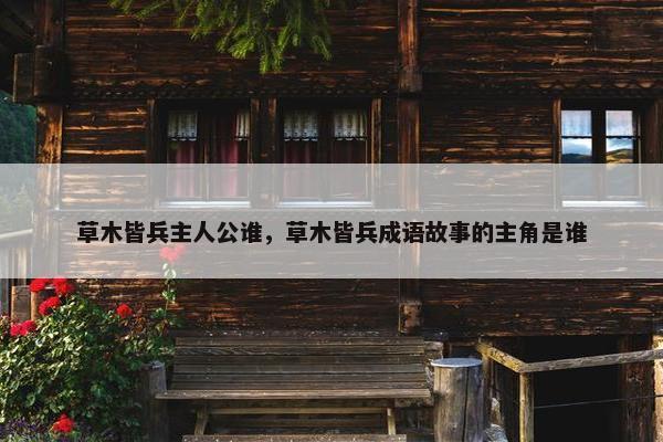 草木皆兵主人公谁，草木皆兵成语故事的主角是谁