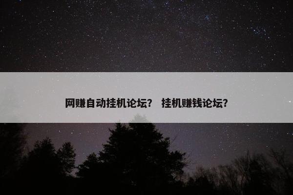 网赚自动挂机论坛？ 挂机赚钱论坛？