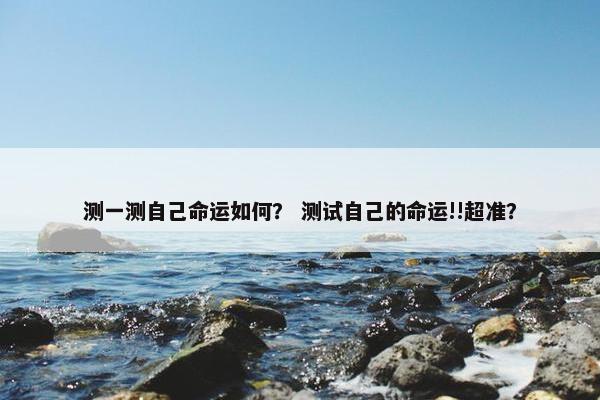 测一测自己命运如何？ 测试自己的命运!!超准？