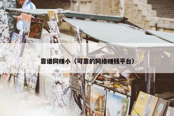 靠谱网赚小（可靠的网络赚钱平台）