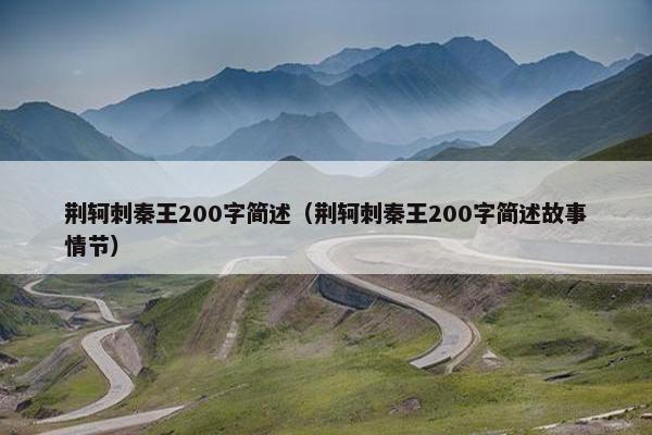 荆轲刺秦王200字简述（荆轲刺秦王200字简述故事情节）