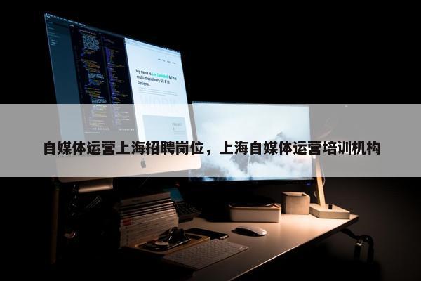自媒体运营上海招聘岗位，上海自媒体运营培训机构