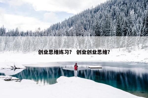 创业思维练习？ 创业创业思维？