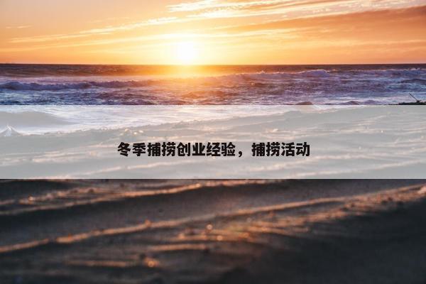 冬季捕捞创业经验，捕捞活动