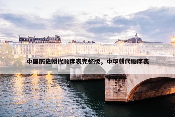 中国历史朝代顺序表完整版，中华朝代顺序表