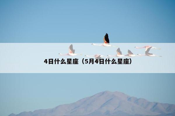 4日什么星座（5月4日什么星座）