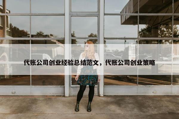 代账公司创业经验总结范文，代账公司创业策略