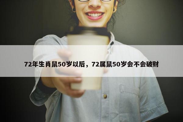 72年生肖鼠50岁以后，72属鼠50岁会不会破财