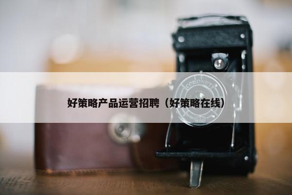 好策略产品运营招聘（好策略在线）