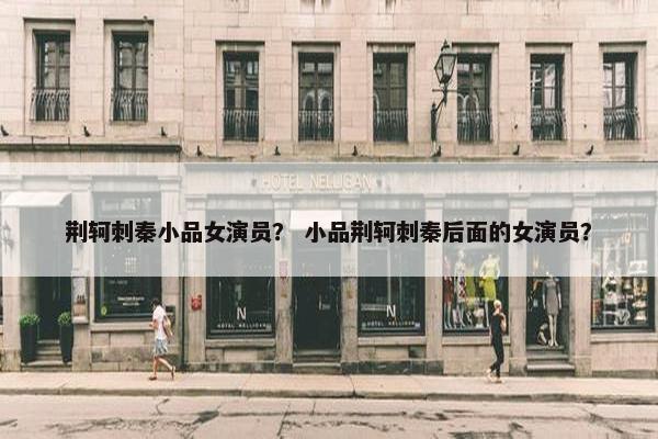 荆轲刺秦小品女演员？ 小品荆轲刺秦后面的女演员？