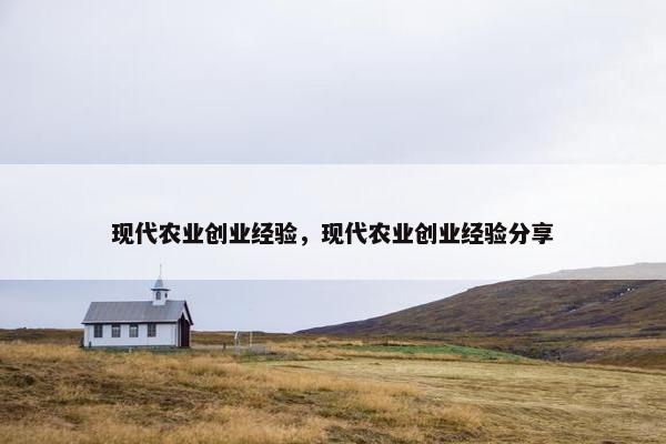 现代农业创业经验，现代农业创业经验分享