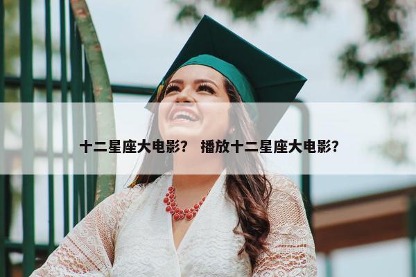 十二星座大电影？ 播放十二星座大电影？
