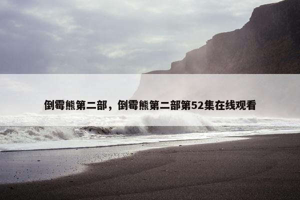 倒霉熊第二部，倒霉熊第二部第52集在线观看