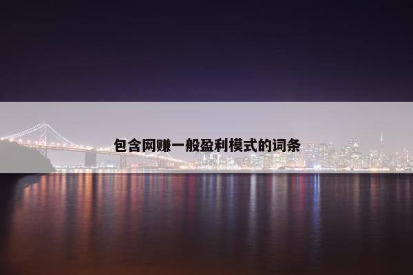 包含网赚一般盈利模式的词条