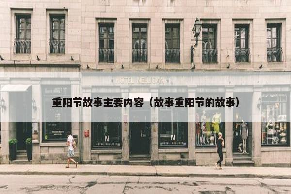 重阳节故事主要内容（故事重阳节的故事）
