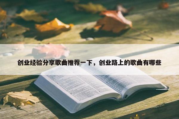 创业经验分享歌曲推荐一下，创业路上的歌曲有哪些