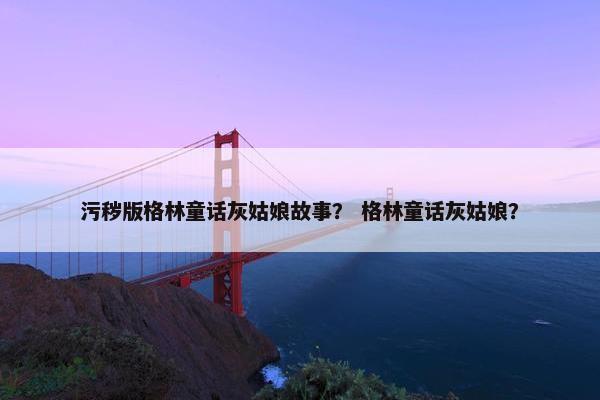 污秽版格林童话灰姑娘故事？ 格林童话灰姑娘？