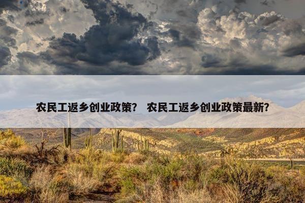 农民工返乡创业政策？ 农民工返乡创业政策最新？