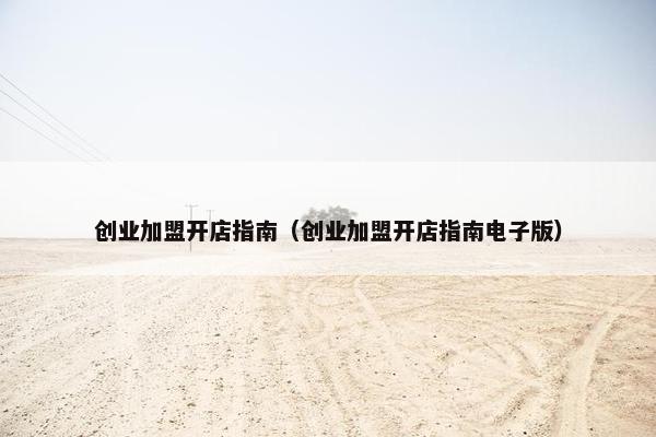 创业加盟开店指南（创业加盟开店指南电子版）