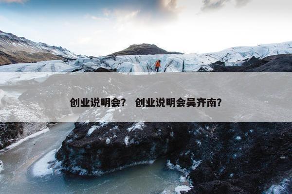 创业说明会？ 创业说明会吴齐南？