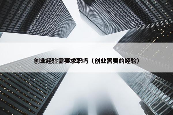 创业经验需要求职吗（创业需要的经验）