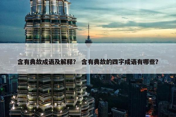 含有典故成语及解释？ 含有典故的四字成语有哪些？