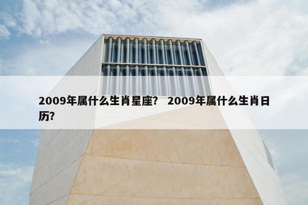 2009年属什么生肖星座？ 2009年属什么生肖日历？