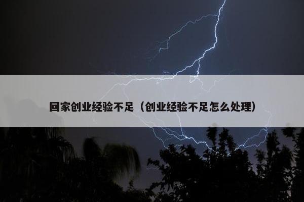 回家创业经验不足（创业经验不足怎么处理）