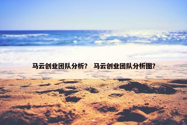 马云创业团队分析？ 马云创业团队分析图？