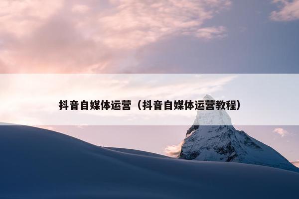 抖音自媒体运营（抖音自媒体运营教程）