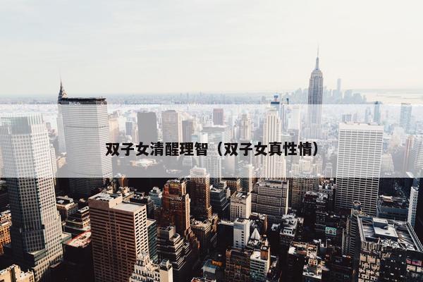 双子女清醒理智（双子女真性情）