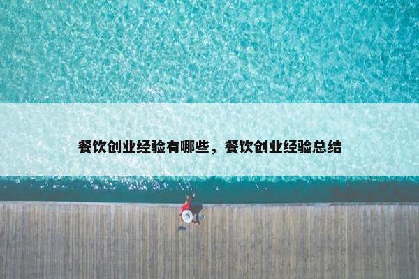 餐饮创业经验有哪些，餐饮创业经验总结