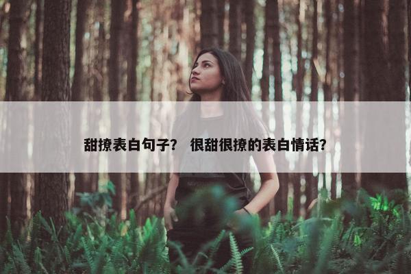 甜撩表白句子？ 很甜很撩的表白情话？