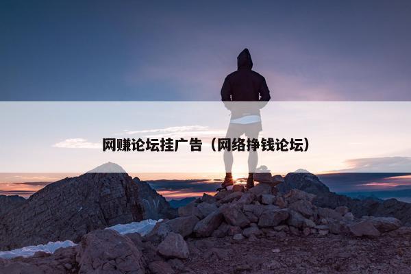 网赚论坛挂广告（网络挣钱论坛）