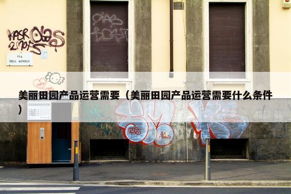 美丽田园产品运营需要（美丽田园产品运营需要什么条件）